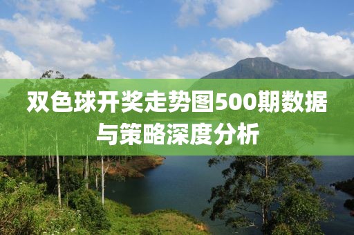 双色球开奖走势图500期数据与策略深度分析