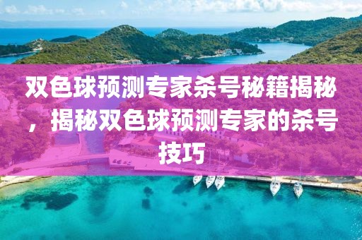 双色球预测专家杀号秘籍揭秘，揭秘双色球预测专家的杀号技巧