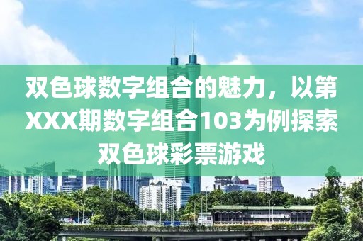 双色球数字组合的魅力，以第XXX期数字组合103为例探索双色球彩票游戏