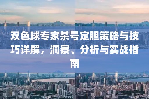 双色球专家杀号定胆策略与技巧详解，洞察、分析与实战指南