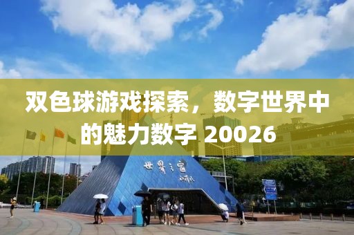 双色球游戏探索，数字世界中的魅力数字 20026