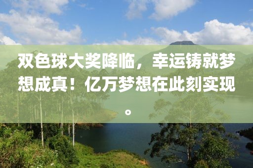 双色球大奖降临，幸运铸就梦想成真！亿万梦想在此刻实现。