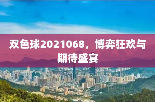 双色球2021068，博弈狂欢与期待盛宴