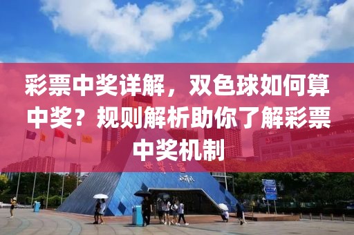 彩票中奖详解，双色球如何算中奖？规则解析助你了解彩票中奖机制