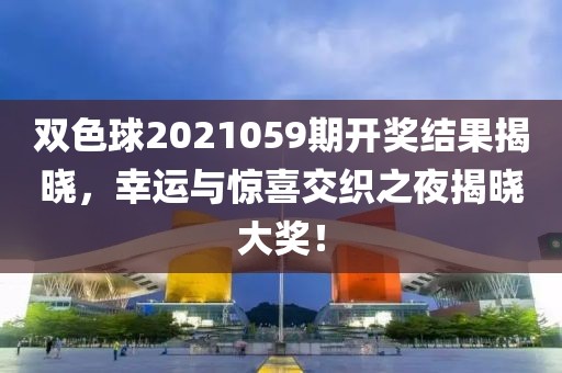 双色球2021059期开奖结果揭晓，幸运与惊喜交织之夜揭晓大奖！