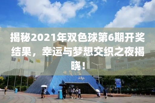 揭秘2021年双色球第6期开奖结果，幸运与梦想交织之夜揭晓！