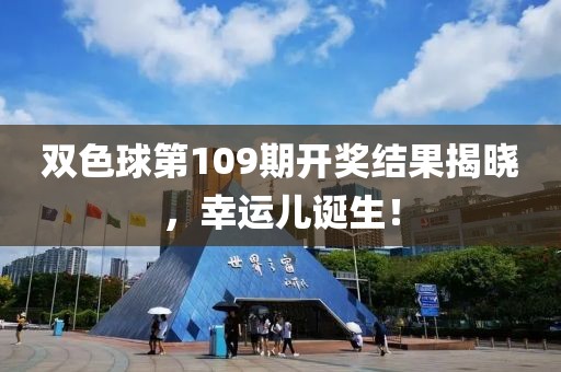 双色球第109期开奖结果揭晓，幸运儿诞生！