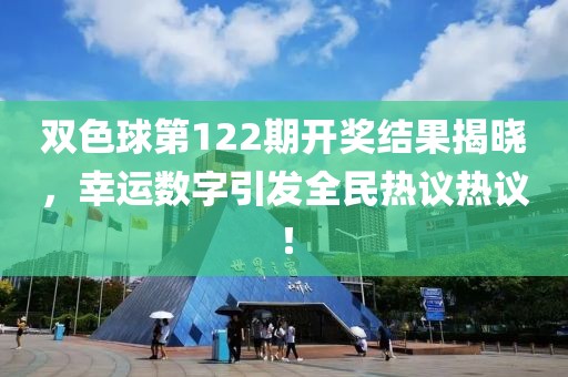 双色球第122期开奖结果揭晓，幸运数字引发全民热议热议！