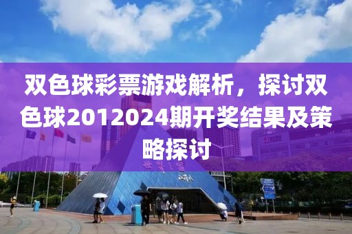 双色球彩票游戏解析，探讨双色球2012024期开奖结果及策略探讨