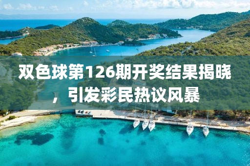 双色球第126期开奖结果揭晓，引发彩民热议风暴