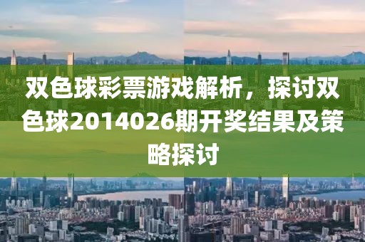 双色球彩票游戏解析，探讨双色球2014026期开奖结果及策略探讨