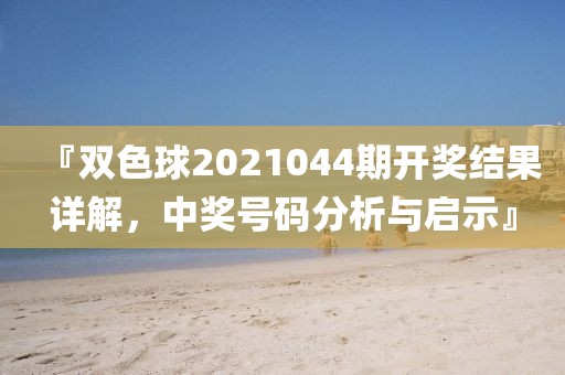 『双色球2021044期开奖结果详解，中奖号码分析与启示』