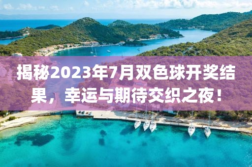 揭秘2023年7月双色球开奖结果，幸运与期待交织之夜！