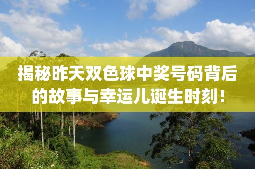 揭秘昨天双色球中奖号码背后的故事与幸运儿诞生时刻！