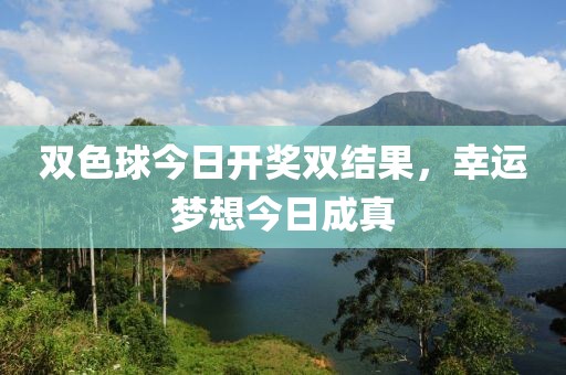 双色球今日开奖双结果，幸运梦想今日成真