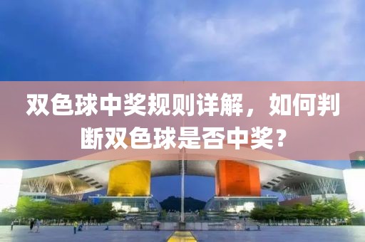 双色球中奖规则详解，如何判断双色球是否中奖？