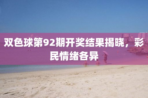 双色球第92期开奖结果揭晓，彩民情绪各异