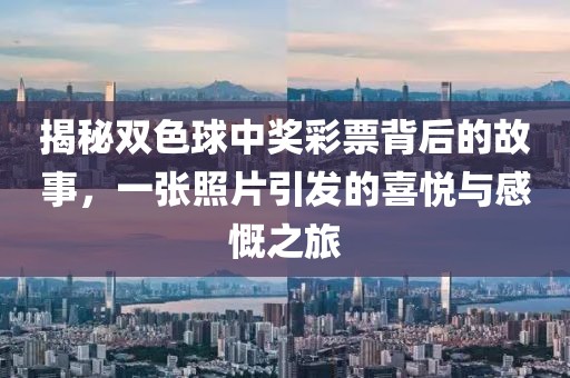 揭秘双色球中奖彩票背后的故事，一张照片引发的喜悦与感慨之旅