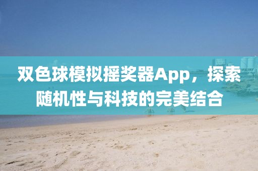 双色球模拟摇奖器App，探索随机性与科技的完美结合