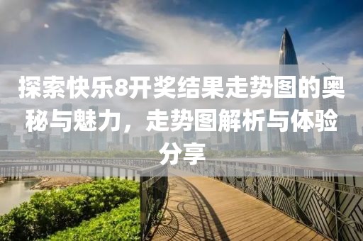 探索快乐8开奖结果走势图的奥秘与魅力，走势图解析与体验分享