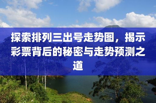 探索排列三出号走势图，揭示彩票背后的秘密与走势预测之道