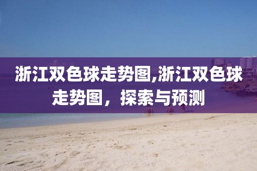 浙江双色球走势图,浙江双色球走势图，探索与预测