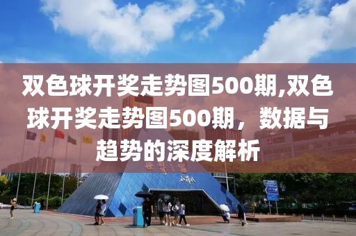 双色球开奖走势图500期,双色球开奖走势图500期，数据与趋势的深度解析