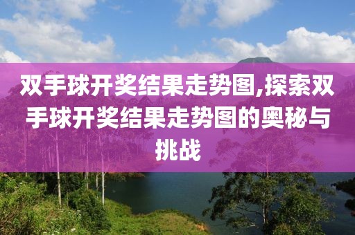 双手球开奖结果走势图,探索双手球开奖结果走势图的奥秘与挑战