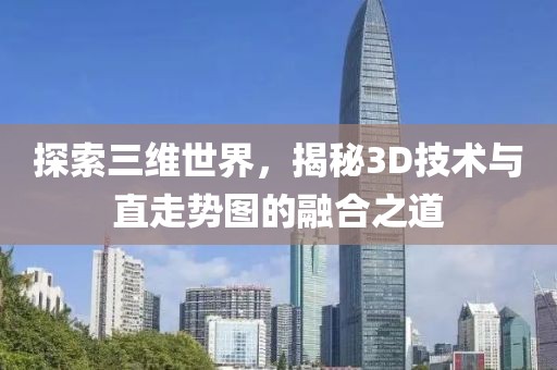 探索三维世界，揭秘3D技术与直走势图的融合之道