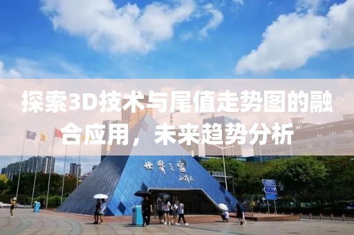 探索3D技术与尾值走势图的融合应用，未来趋势分析