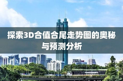 探索3D合值合尾走势图的奥秘与预测分析