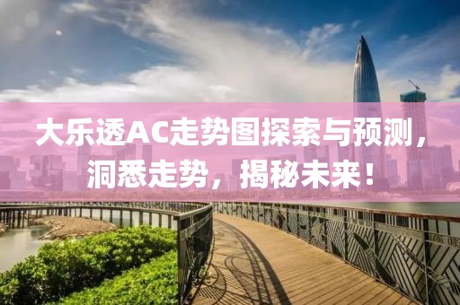 大乐透AC走势图探索与预测，洞悉走势，揭秘未来！