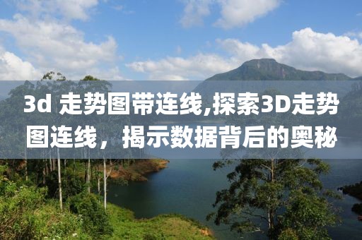 3d 走势图带连线,探索3D走势图连线，揭示数据背后的奥秘