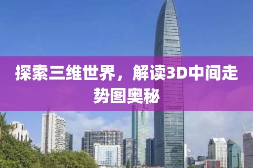 探索三维世界，解读3D中间走势图奥秘