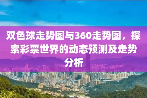 双色球走势图与360走势图，探索彩票世界的动态预测及走势分析