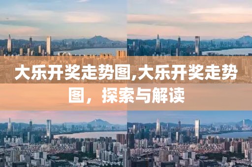 大乐开奖走势图,大乐开奖走势图，探索与解读